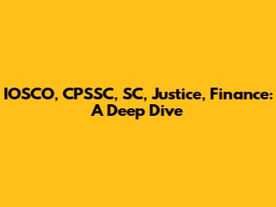 IOSCO, CPSSC, SC, Justice, Finance: A Deep Dive
