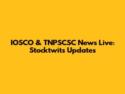 IOSCO & TNPSCSC News Live: Stocktwits Updates