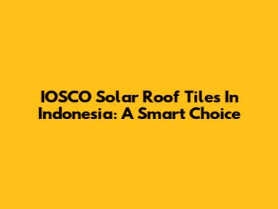 IOSCO Solar Roof Tiles In Indonesia: A Smart Choice