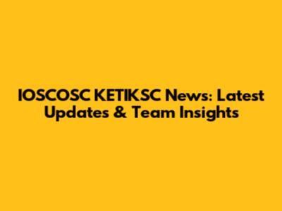 IOSCOSC KETIKSC News: Latest Updates & Team Insights