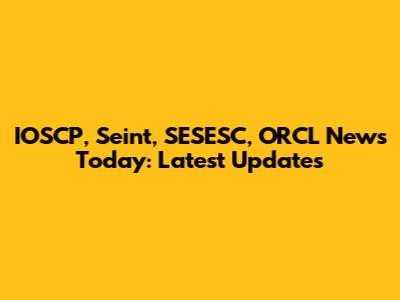 IOSCP, Seint, SESESC, ORCL News Today: Latest Updates