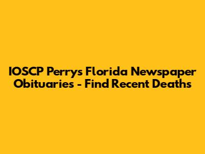 IOSCP Perry's Florida Newspaper Obituaries - Find Recent Deaths