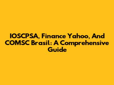 IOSCPSA, Finance Yahoo, And COMSC Brasil: A Comprehensive Guide