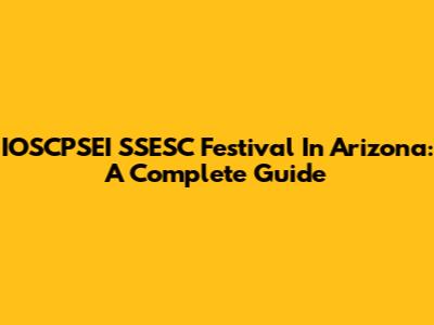 IOSCPSEI SSESC Festival In Arizona: A Complete Guide