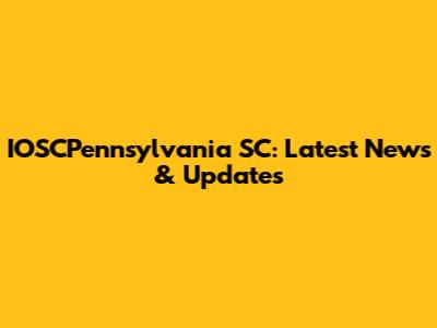IOSCPennsylvania SC: Latest News & Updates