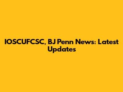 IOSCUFCSC, BJ Penn News: Latest Updates