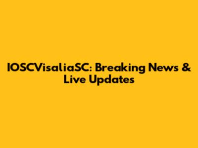 IOSCVisaliaSC: Breaking News & Live Updates