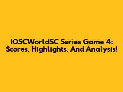 IOSCWorldSC Series Game 4: Scores, Highlights, And Analysis!