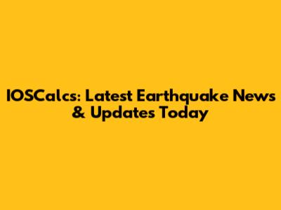 IOSCalcs: Latest Earthquake News & Updates Today