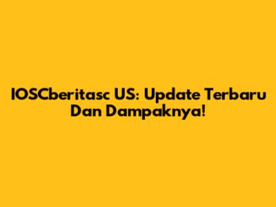 IOSCberitasc US: Update Terbaru Dan Dampaknya!