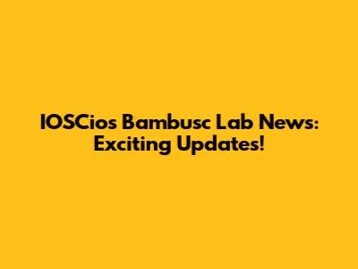 IOSCios Bambusc Lab News: Exciting Updates!