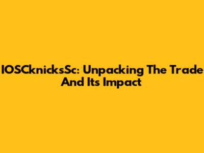 IOSCknicksSc: Unpacking The Trade And Its Impact