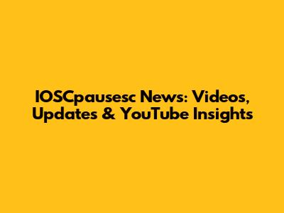 IOSCpausesc News: Videos, Updates & YouTube Insights