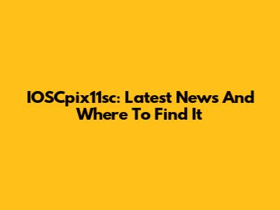 IOSCpix11sc: Latest News And Where To Find It