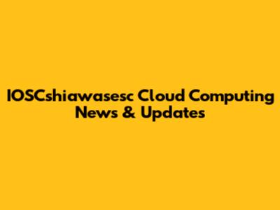 IOSCshiawasesc Cloud Computing News & Updates