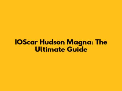 IOScar Hudson Magna: The Ultimate Guide