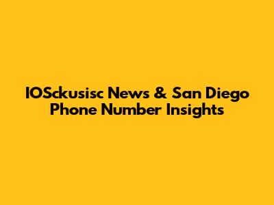 IOSckusisc News & San Diego Phone Number Insights