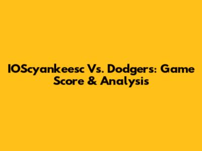 IOScyankeesc Vs. Dodgers: Game Score & Analysis