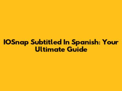 IOSnap Subtitled In Spanish: Your Ultimate Guide