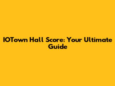 IOTown Hall Score: Your Ultimate Guide