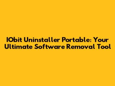 IObit Uninstaller Portable: Your Ultimate Software Removal Tool