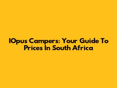 IOpus Campers: Your Guide To Prices In South Africa