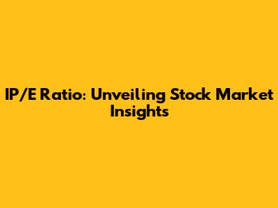 IP/E Ratio: Unveiling Stock Market Insights