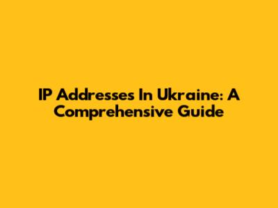 IP Addresses In Ukraine: A Comprehensive Guide
