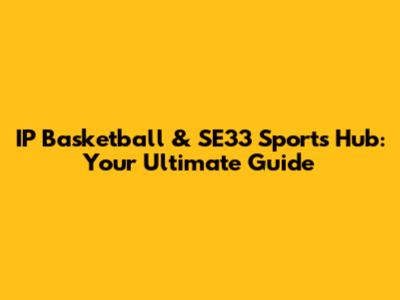 IP Basketball & SE33 Sports Hub: Your Ultimate Guide