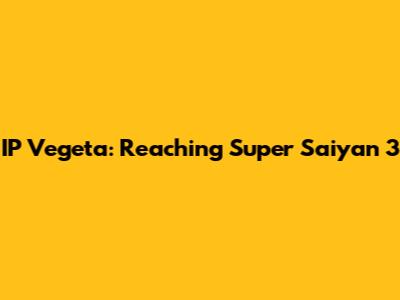 IP Vegeta: Reaching Super Saiyan 3