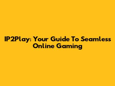 IP2Play: Your Guide To Seamless Online Gaming