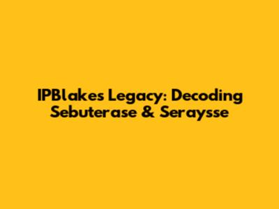 IPBlake's Legacy: Decoding Sebuterase & Seraysse