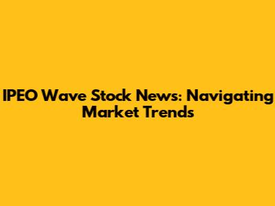 IPEO Wave Stock News: Navigating Market Trends