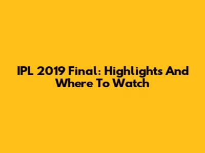 IPL 2019 Final: Highlights And Where To Watch