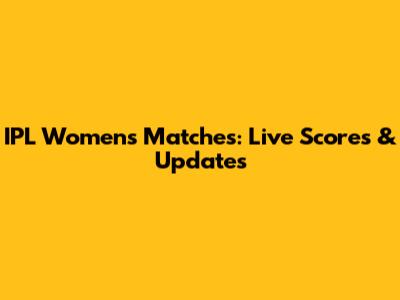 IPL Women's Matches: Live Scores & Updates
