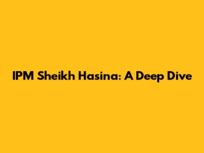 IPM Sheikh Hasina: A Deep Dive