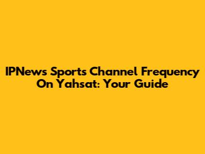 IPNews Sports Channel Frequency On Yahsat: Your Guide