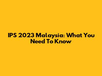 IPS 2023 Malaysia: What You Need To Know