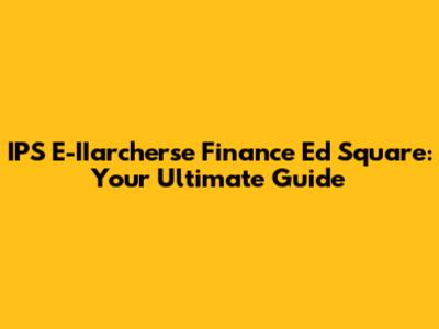IPS E-IIarcherse Finance Ed Square: Your Ultimate Guide