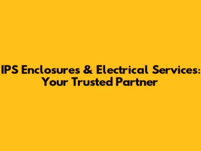 IPS Enclosures & Electrical Services: Your Trusted Partner
