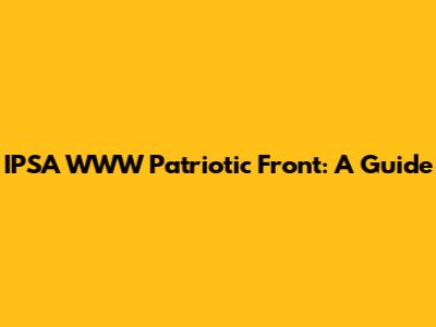 IPSA WWW Patriotic Front: A Guide