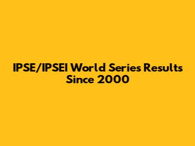 IPSE/IPSEI World Series Results Since 2000