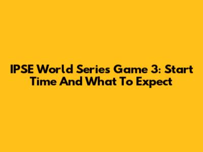 IPSE World Series Game 3: Start Time And What To Expect