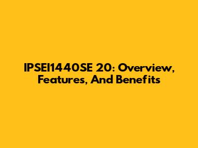 IPSEI1440SE 20: Overview, Features, And Benefits