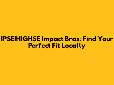 IPSEIHIGHSE Impact Bras: Find Your Perfect Fit Locally