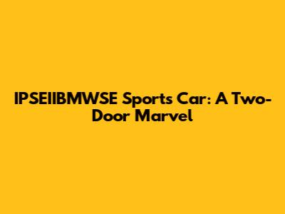 IPSEIIBMWSE Sports Car: A Two-Door Marvel