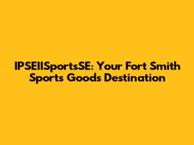 IPSEIISportsSE: Your Fort Smith Sports Goods Destination