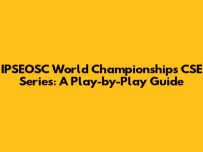 IPSEOSC World Championships CSE Series: A Play-by-Play Guide