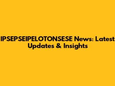 IPSEPSEIPELOTONSESE News: Latest Updates & Insights
