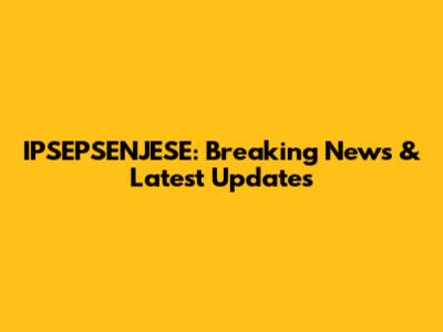 IPSEPSENJESE: Breaking News & Latest Updates